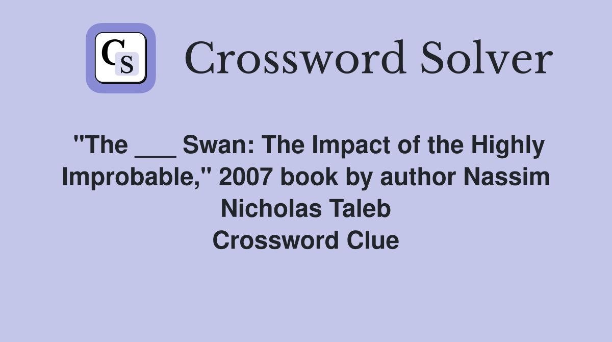 "The ___ Swan The Impact of the Highly Improbable," 2007 book by